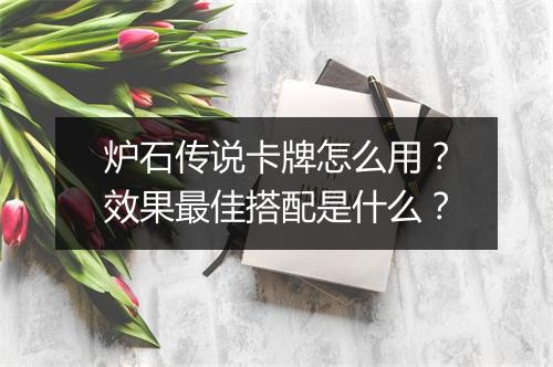 炉石传说卡牌怎么用?效果最佳搭配是什么?