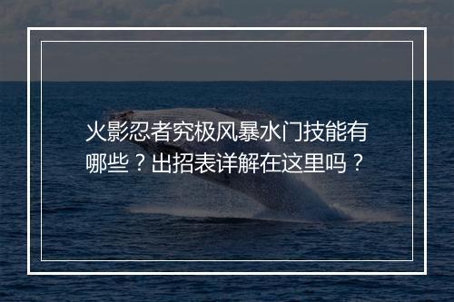 火影忍者究极风暴水门技能有哪些？出招表详解在这里吗？