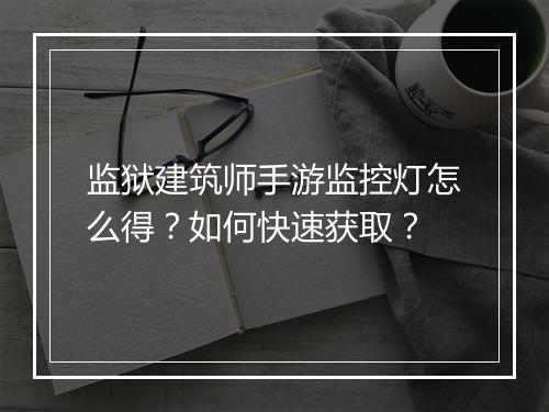 监狱建筑师手游监控灯怎么得?如何快速获取?