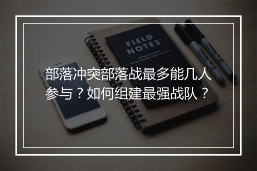 部落冲突部落战最多能几人参与？如何组建最强战队？