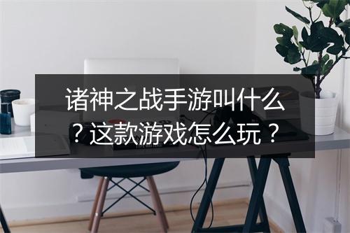 诸神之战手游叫什么?这款游戏怎么玩?