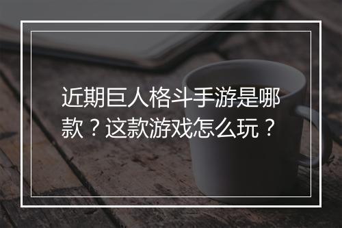 近期巨人格斗手游是哪款?这款游戏怎么玩?