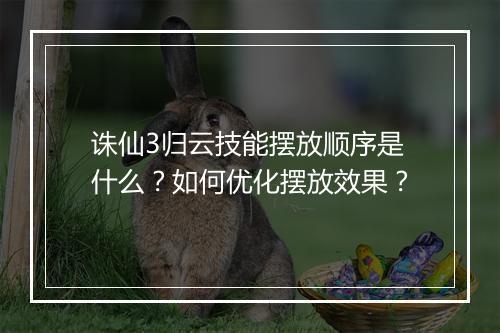 诛仙3归云技能摆放顺序是什么？如何优化摆放效果？
