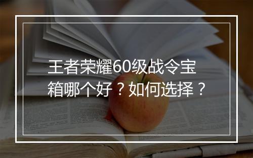 王者荣耀60级战令宝箱哪个好？如何选择？