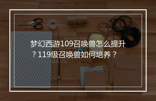 梦幻西游109召唤兽怎么提升?119级召唤兽如何培养?