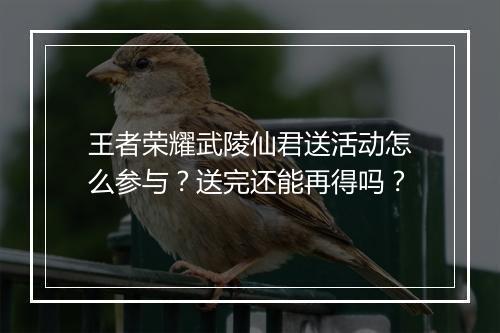 王者荣耀武陵仙君送活动怎么参与?送完还能再得吗?