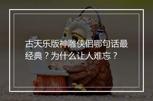 古天乐版神雕侠侣哪句话最经典？为什么让人难忘？