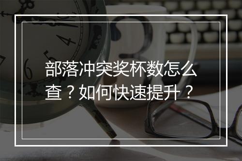 部落冲突奖杯数怎么查?如何快速提升?