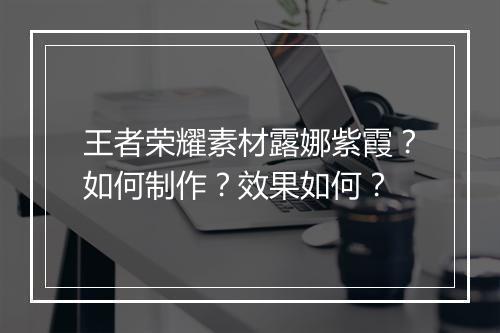 王者荣耀素材露娜紫霞?如何制作?效果如何?