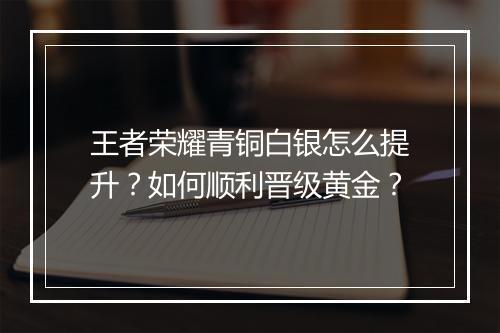 王者荣耀青铜白银怎么提升？如何顺利晋级黄金？