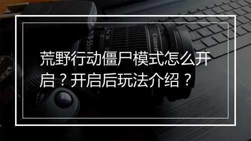 荒野行动僵尸模式怎么开启?开启后玩法介绍?