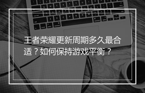 王者荣耀更新周期多久最合适?如何保持游戏平衡?