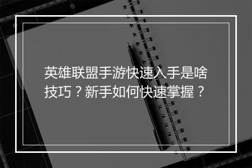 英雄联盟手游快速入手是啥技巧?新手如何快速掌握?