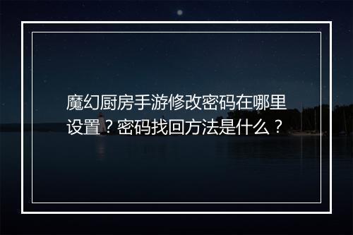 魔幻厨房手游修改密码在哪里设置?密码找回方法是什么?