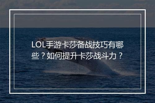 LOL手游卡莎备战技巧有哪些?如何提升卡莎战斗力?