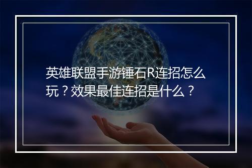 英雄联盟手游锤石R连招怎么玩?效果最佳连招是什么?
