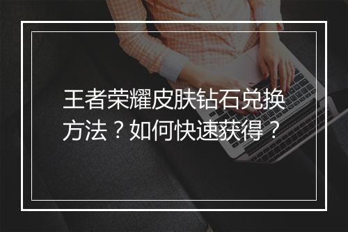 王者荣耀皮肤钻石兑换方法?如何快速获得?