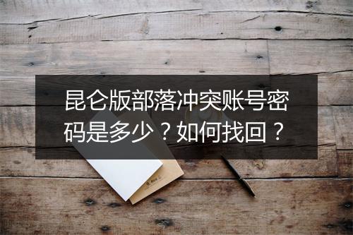 昆仑版部落冲突账号密码是多少?如何找回?