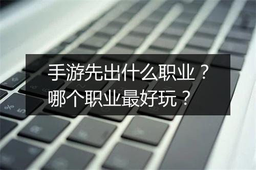 手游先出什么职业？哪个职业最好玩？