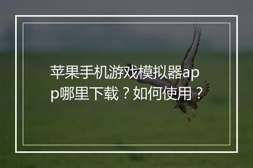 苹果手机游戏模拟器app哪里下载?如何使用?