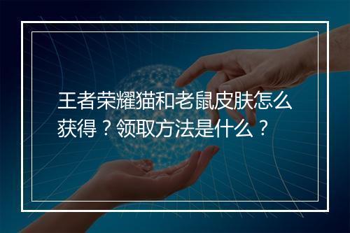 王者荣耀猫和老鼠皮肤怎么获得？领取方法是什么？