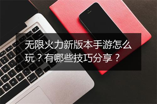 无限火力新版本手游怎么玩?有哪些技巧分享?