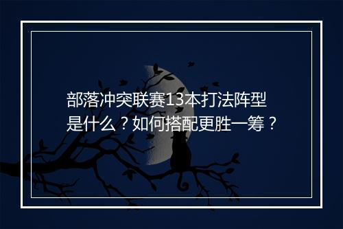 部落冲突联赛13本打法阵型是什么?如何搭配更胜一筹?