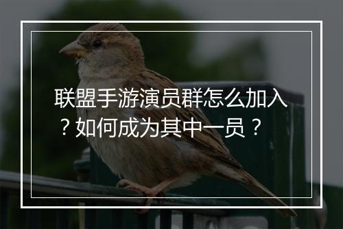 联盟手游演员群怎么加入?如何成为其中一员?