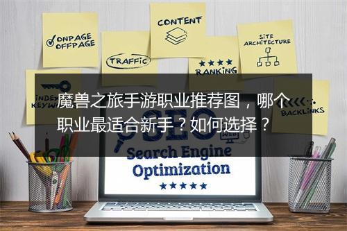 魔兽之旅手游职业推荐图,哪个职业最适合新手?如何选择?