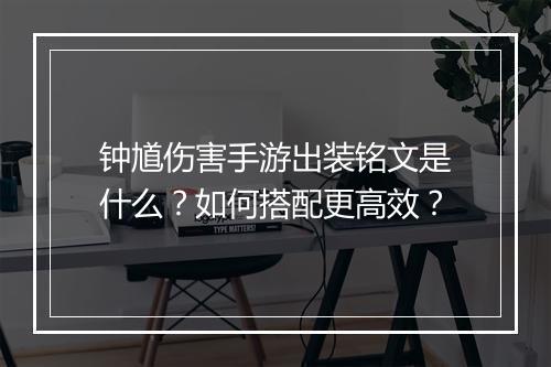 钟馗伤害手游出装铭文是什么?如何搭配更高效?