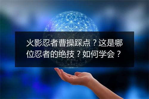 火影忍者曹操踩点?这是哪位忍者的绝技?如何学会?