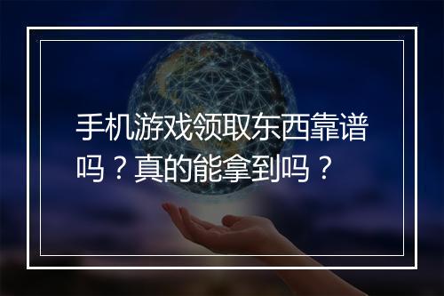 手机游戏领取东西靠谱吗?真的能拿到吗?