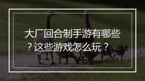 大厂回合制手游有哪些?这些游戏怎么玩?