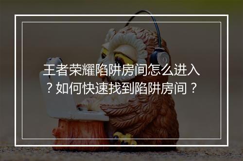 王者荣耀陷阱房间怎么进入?如何快速找到陷阱房间?