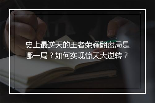 史上最逆天的王者荣耀翻盘局是哪一局?如何实现惊天大逆转?