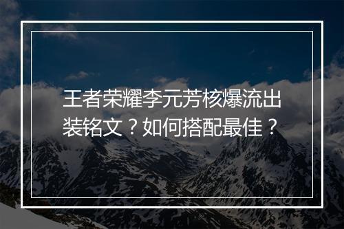 王者荣耀李元芳核爆流出装铭文?如何搭配最佳?
