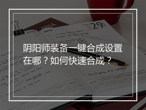 阴阳师装备一键合成设置在哪？如何快速合成？