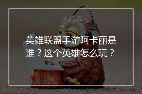 英雄联盟手游阿卡丽是谁?这个英雄怎么玩?