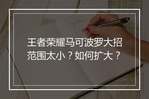 王者荣耀马可波罗大招范围太小?如何扩大?
