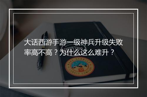大话西游手游一级神兵升级失败率高不高?为什么这么难升?