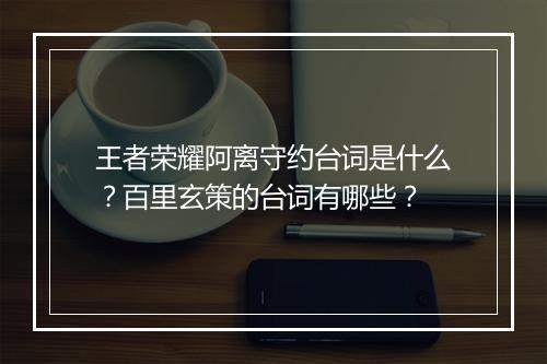 王者荣耀阿离守约台词是什么?百里玄策的台词有哪些?