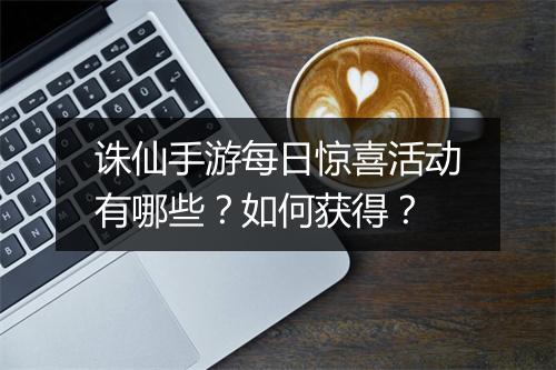 诛仙手游每日惊喜活动有哪些？如何获得？