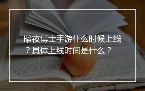 暗夜博士手游什么时候上线?具体上线时间是什么?