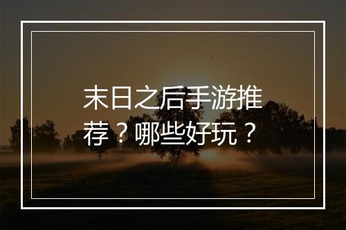 末日之后手游推荐？哪些好玩？