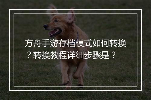 方舟手游存档模式如何转换?转换教程详细步骤是?