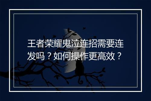 王者荣耀鬼泣连招需要连发吗?如何操作更高效?