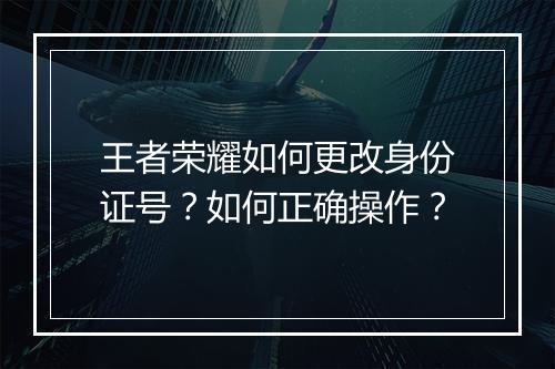 王者荣耀如何更改身份证号？如何正确操作？