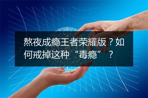 熬夜成瘾王者荣耀版?如何戒掉这种“毒瘾”?