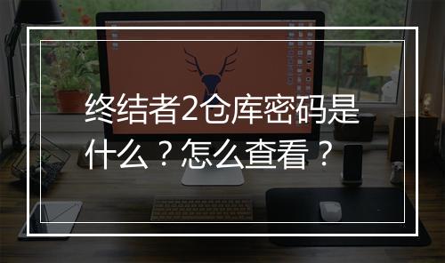 终结者2仓库密码是什么?怎么查看?