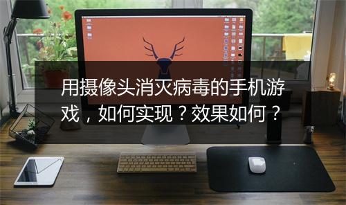 用摄像头消灭病毒的手机游戏,如何实现?效果如何?